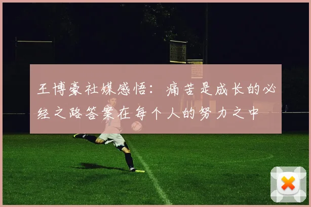 王博豪社媒感悟：痛苦是成长的必经之路答案在每个人的努力之中