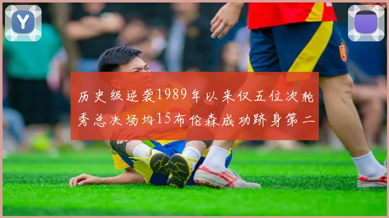 历史级逆袭1989年以来仅五位次轮秀总决场均15布伦森成功跻身第二位