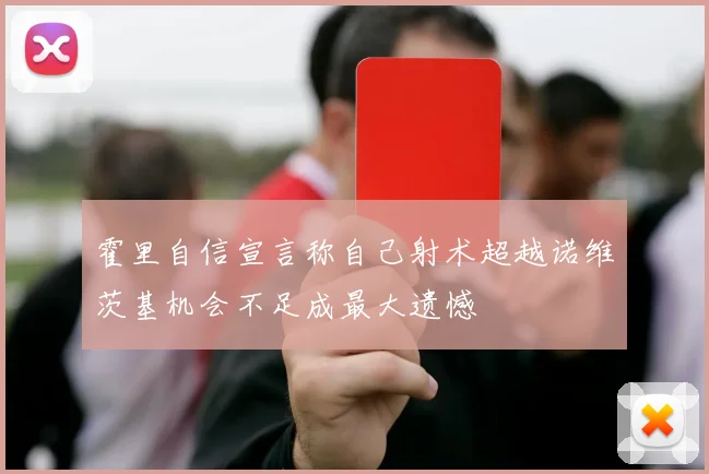霍里自信宣言称自己射术超越诺维茨基机会不足成最大遗憾
