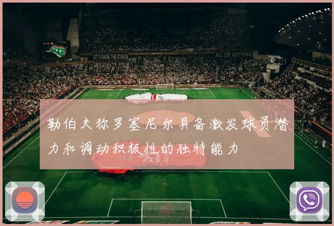 勒伯夫称罗塞尼尔具备激发球员潜力和调动积极性的独特能力